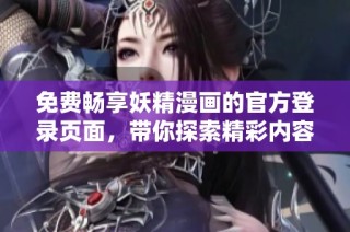 免费畅享妖精漫画的官方登录页面，带你探索精彩内容！