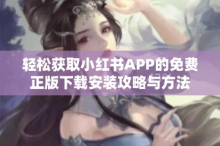 轻松获取小红书APP的免费正版下载安装攻略与方法