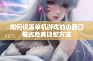 如何设置单机游戏的小窗口模式及其调整方法