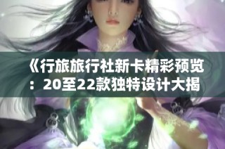 《行旅旅行社新卡精彩预览：20至22款独特设计大揭秘》