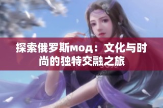 探索俄罗斯мод：文化与时尚的独特交融之旅