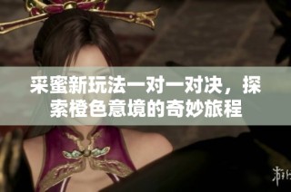 采蜜新玩法一对一对决，探索橙色意境的奇妙旅程