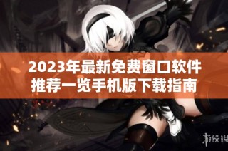 2023年最新免费窗口软件推荐一览手机版下载指南