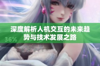 深度解析人机交互的未来趋势与技术发展之路