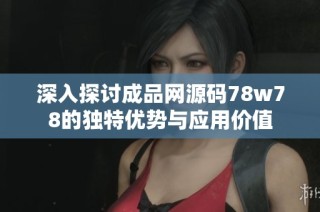 深入探讨成品网源码78w78的独特优势与应用价值