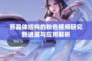 苏晶体结构的粉色视频研究新进展与应用解析