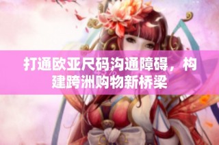 打通欧亚尺码沟通障碍，构建跨洲购物新桥梁