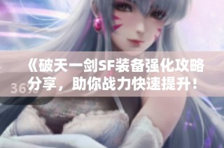 《破天一剑SF装备强化攻略分享，助你战力快速提升！》