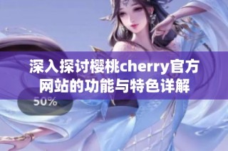 深入探讨樱桃cherry官方网站的功能与特色详解