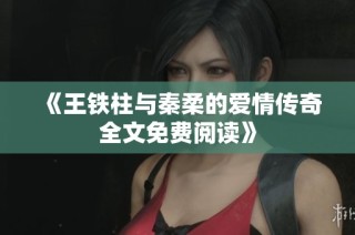 《王铁柱与秦柔的爱情传奇全文免费阅读》