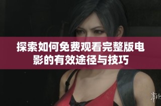 探索如何免费观看完整版电影的有效途径与技巧