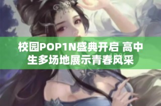 校园POP1N盛典开启 高中生多场地展示青春风采