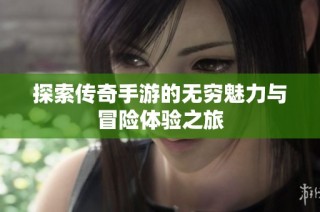 探索传奇手游的无穷魅力与冒险体验之旅