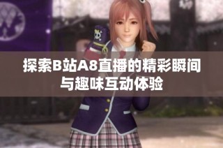 探索B站A8直播的精彩瞬间与趣味互动体验