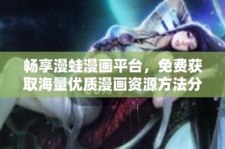 畅享漫蛙漫画平台，免费获取海量优质漫画资源方法分享