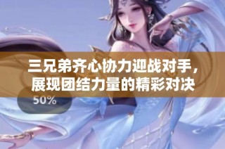 三兄弟齐心协力迎战对手，展现团结力量的精彩对决