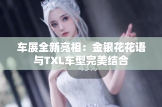 车展全新亮相：金银花花语与TXL车型完美结合