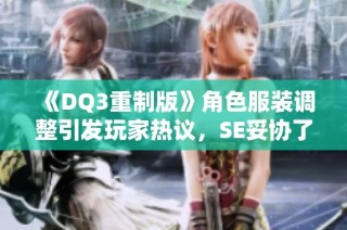 《DQ3重制版》角色服装调整引发玩家热议，SE妥协了吗