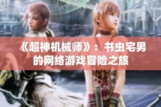 《超神机械师》：书虫宅男的网络游戏冒险之旅