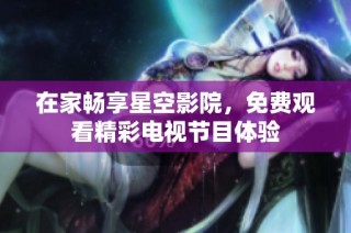 在家畅享星空影院，免费观看精彩电视节目体验
