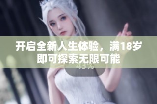 开启全新人生体验，满18岁即可探索无限可能