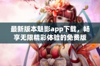 最新版本魅影app下载，畅享无限精彩体验的免费版