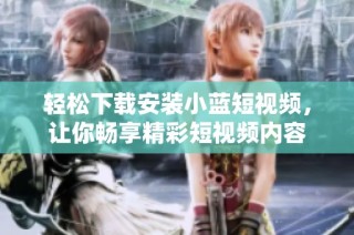 轻松下载安装小蓝短视频，让你畅享精彩短视频内容