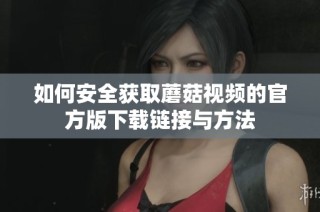 如何安全获取蘑菇视频的官方版下载链接与方法