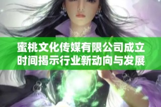 蜜桃文化传媒有限公司成立时间揭示行业新动向与发展前景