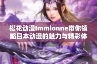 樱花动漫Immionne带你领略日本动漫的魅力与精彩体验