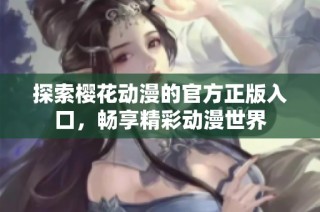 探索樱花动漫的官方正版入口，畅享精彩动漫世界
