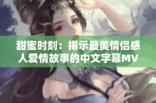 甜蜜时刻：揭示最美情侣感人爱情故事的中文字幕MV