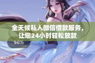 全天候私人微信借款服务，让您24小时轻松放款
