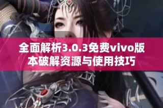 全面解析3.0.3免费vivo版本破解资源与使用技巧