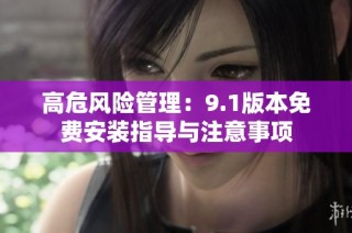 高危风险管理：9.1版本免费安装指导与注意事项