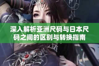 深入解析亚洲尺码与日本尺码之间的区别与转换指南