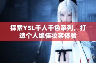 探索YSL千人千色系列，打造个人绝佳妆容体验