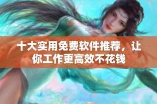 十大实用免费软件推荐，让你工作更高效不花钱