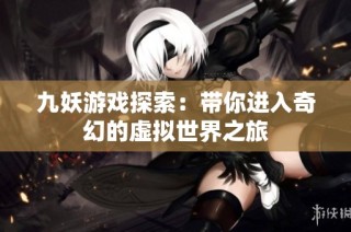 九妖游戏探索：带你进入奇幻的虚拟世界之旅