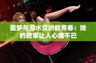 噩梦与泪水交织的青春：她的故事让人心痛不已