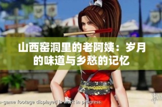 山西窑洞里的老阿姨：岁月的味道与乡愁的记忆