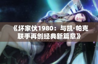 《坏家伙1980：与凯·帕克联手再创经典新篇章》