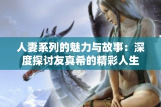 人妻系列的魅力与故事：深度探讨友真希的精彩人生