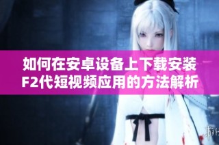 如何在安卓设备上下载安装F2代短视频应用的方法解析