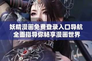 妖精漫画免费登录入口导航 全面指导你畅享漫画世界