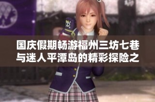 国庆假期畅游福州三坊七巷与迷人平潭岛的精彩探险之旅