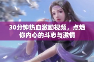 30分钟热血激励视频，点燃你内心的斗志与激情