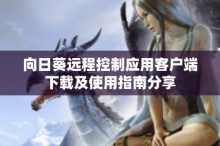 向日葵远程控制应用客户端下载及使用指南分享
