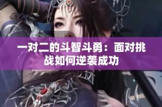 一对二的斗智斗勇：面对挑战如何逆袭成功