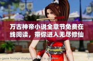 万古神帝小说全章节免费在线阅读，带你进入无尽修仙之旅